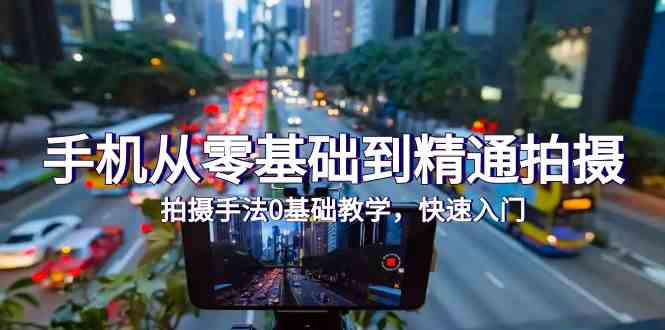 （9706期）手机从零基础到精通拍摄，拍摄手法0基础教学，快速入门（24节）-佳佳云创网