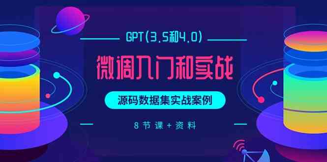 （9909期）GPT(3.5和4.0)微调入门和实战，源码数据集实战案例（8节课+资料）-佳佳云创网