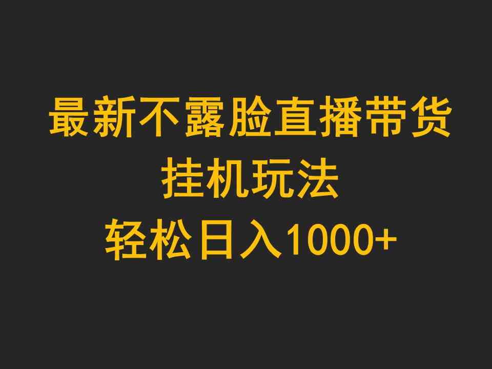 （9897期）最新不露脸直播带货，挂机玩法，轻松日入1000+-佳佳云创网
