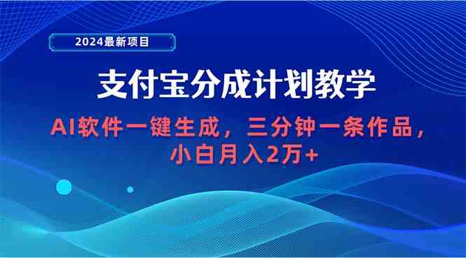 （9880期）2024最新项目，支付宝分成计划 AI软件一键生成，三分钟一条作品，小白月…-佳佳云创网