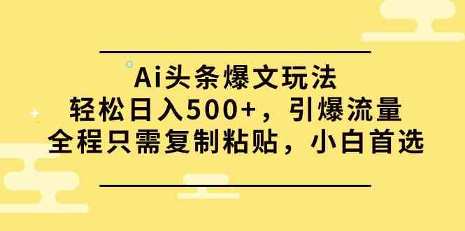 （9853期）Ai头条爆文玩法，轻松日入500+，引爆流量全程只需复制粘贴，小白首选-佳佳云创网