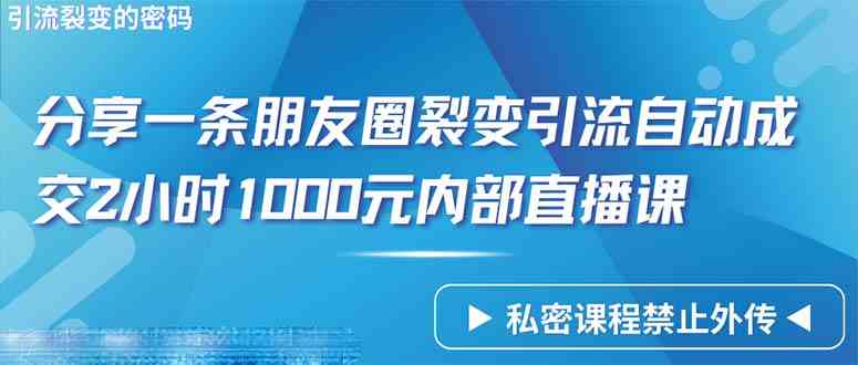（9850期）仅靠分享一条朋友圈裂变引流自动成交2小时1000内部直播课程-佳佳云创网