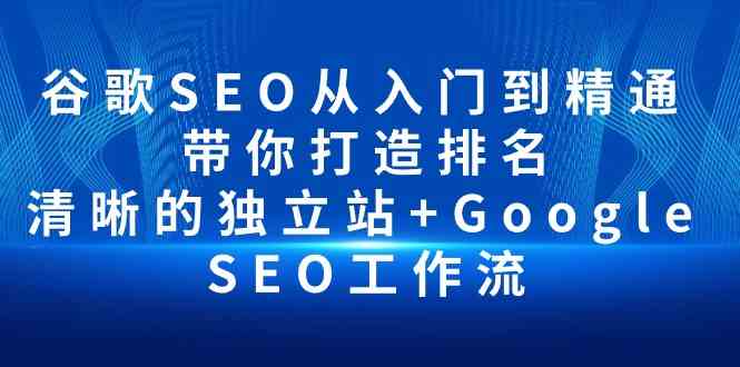 （10169期）谷歌SEO从入门到精通 带你打造排名 清晰的独立站+Google SEO工作流-佳佳云创网