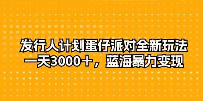 （10167期）发行人计划蛋仔派对全新玩法，一天3000＋，蓝海暴力变现-佳佳云创网