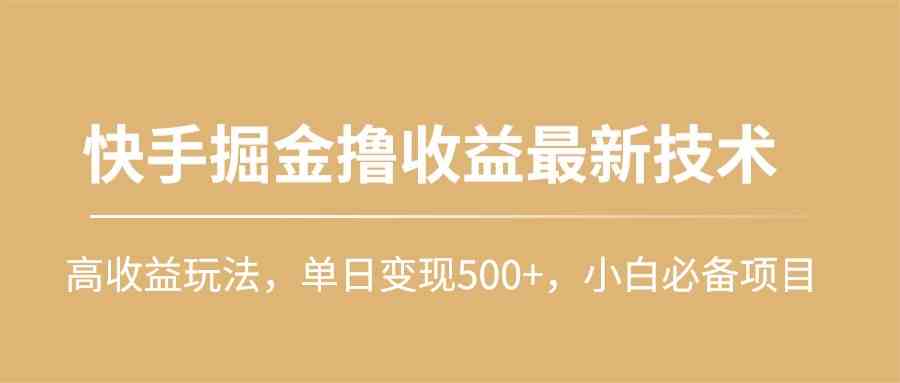 （10163期）快手掘金撸收益最新技术，高收益玩法，单日变现500+，小白必备项目-佳佳云创网