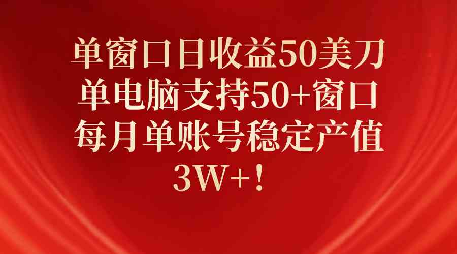 （10144期）单窗口日收益50美刀，单电脑支持50+窗口，每月单账号稳定产值3W+！-佳佳云创网