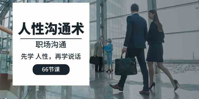 （10183期）人性 沟通术：职场沟通，​先学 人性，再学说话（66节课）-佳佳云创网