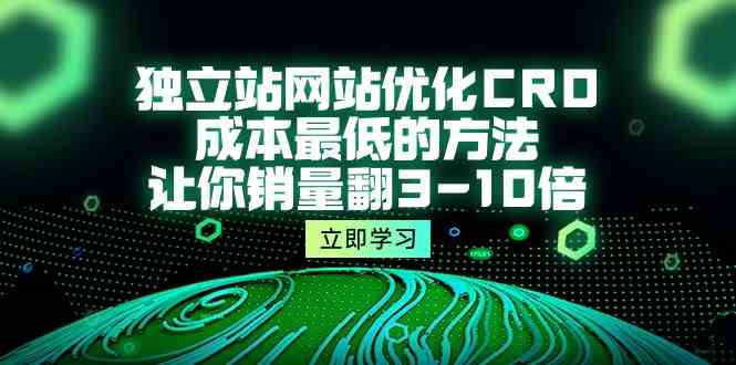 （10173期）独立站网站优化CRO，成本最低的方法，让你销量翻3-10倍（5节课）-佳佳云创网