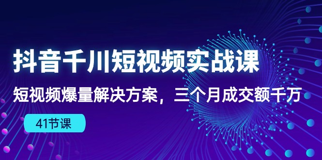 （10246期）抖音千川短视频实战课：短视频爆量解决方案，三个月成交额千万（41节课）-佳佳云创网
