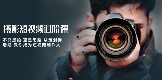 （10230期）摄影短视频进阶课，不只是拍 更是思路 从策划到后期 教你成为短视频制作人-佳佳云创网