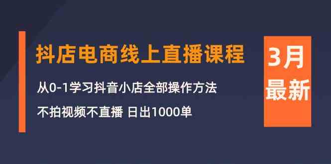 （10140期）3月抖店电商线上直播课程：从0-1学习抖音小店，不拍视频不直播 日出1000单-佳佳云创网