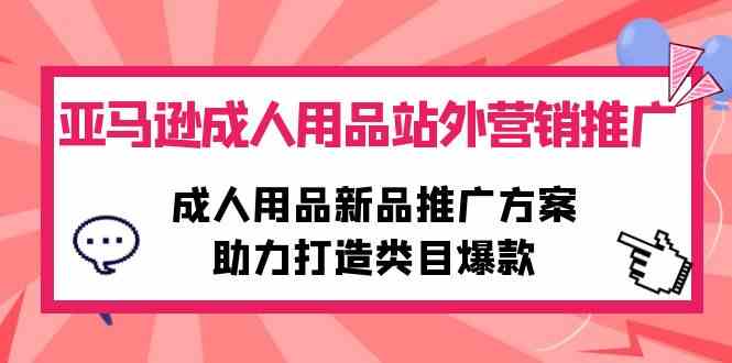 （10108期）亚马逊成人用品站外营销推广，成人用品新品推广方案，助力打造类目爆款-佳佳云创网