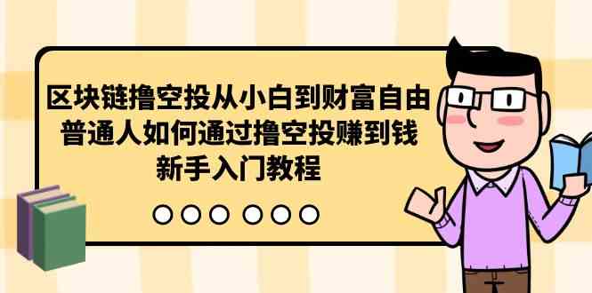 （10098期）区块链撸空投从小白到财富自由，普通人如何通过撸空投赚钱，新手入门教程-佳佳云创网