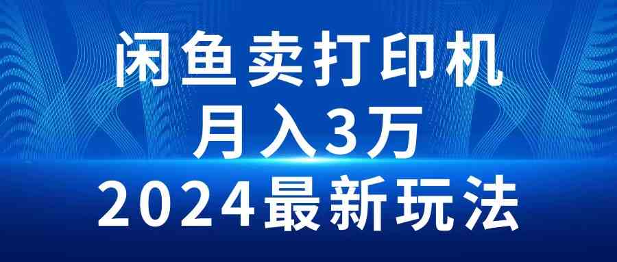 （10091期）2024闲鱼卖打印机，月入3万2024最新玩法-佳佳云创网