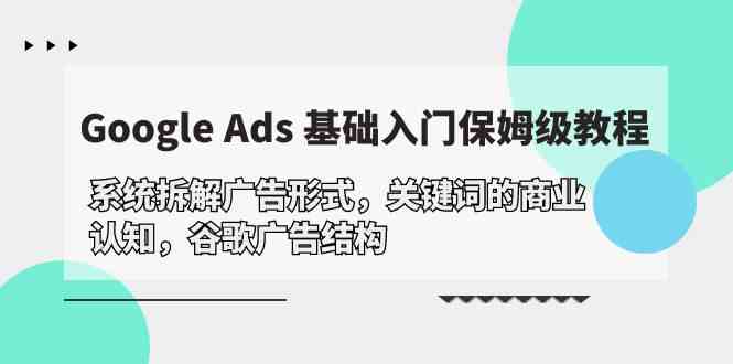 （10018期）Google Ads 基础入门，系统拆解广告形式/关键词的商业认知/谷歌广告结构-佳佳云创网