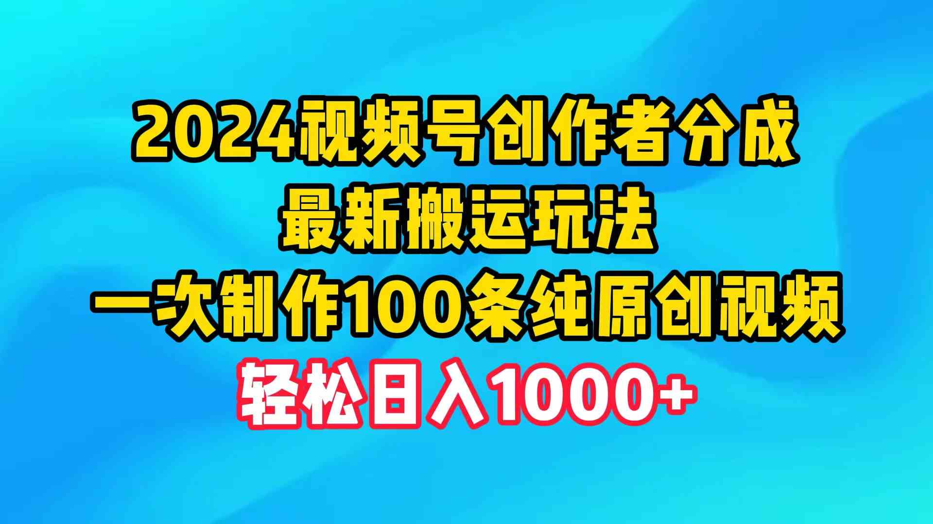 （9989期）2024视频号创作者分成，最新搬运玩法，一次制作100条纯原创视频，日入1000+-佳佳云创网