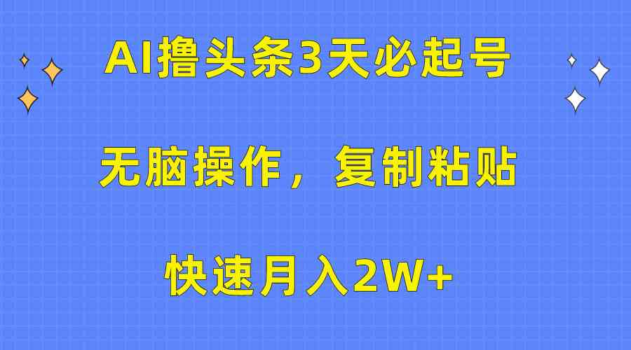 （10043期）AI撸头条3天必起号，无脑操作3分钟1条，复制粘贴快速月入2W+-佳佳云创网