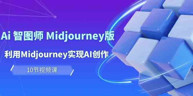 （10066期）玩赚Ai 智图师 Midjourney版：利用Midjourney实现AI创作及变现（10节课）-佳佳云创网