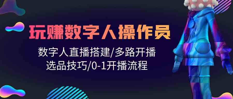 （10062期）人人都能玩赚数字人操作员 数字人直播搭建/多路开播/选品技巧/0-1开播流程-佳佳云创网