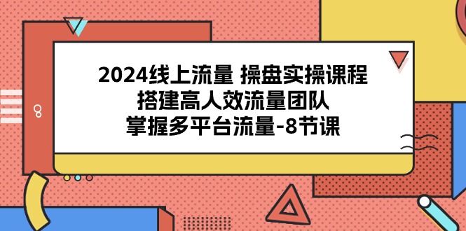 （10466期）2024线上流量 操盘实操课程，搭建高人效流量团队，掌握多平台流量-8节课-佳佳云创网