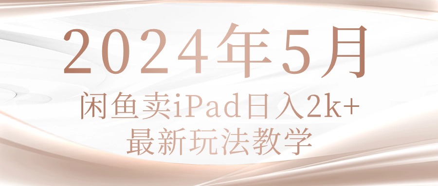 （10459期）2024年5月闲鱼卖ipad日入2k，最新玩法教学-佳佳云创网