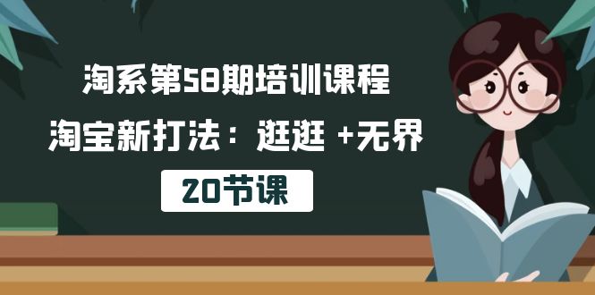 （10491期）淘系第58期培训课程，淘宝新打法：逛逛 +无界（20节课）-佳佳云创网