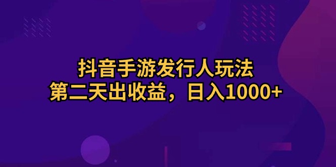 （10411期）抖音手游发行人玩法，第二天出收益，日入1000+-佳佳云创网