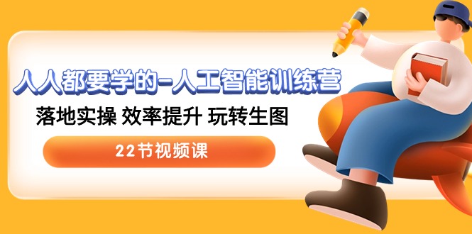 （10346期）人人都要学的-人工智能训练营，落地实操 效率提升 玩转生图 (22节视频课)-佳佳云创网