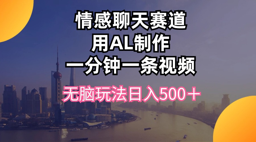 （10349期）情感聊天赛道用al制作一分钟一条视频无脑玩法日入500＋-佳佳云创网