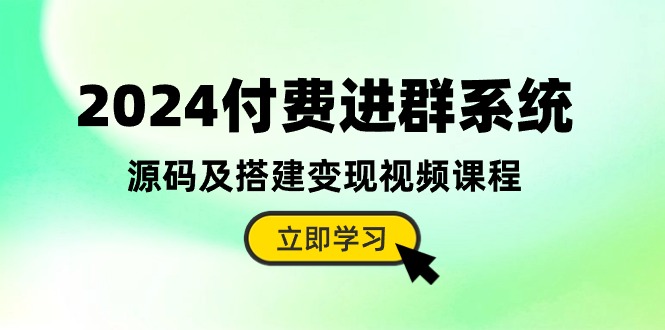 （10383期）2024付费进群系统，源码及搭建变现视频课程（教程+源码）-佳佳云创网