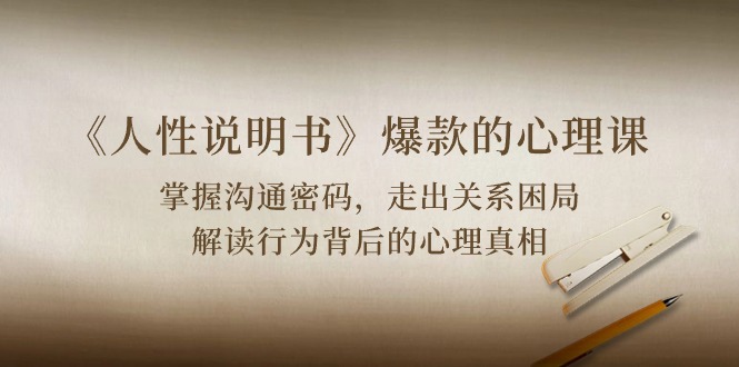 （10319期）《人性 说明书》爆款的心理课：沟通密码/关系困局/解读行为背后心理真相-佳佳云创网