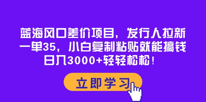 （10272期）蓝海风口差价项目，发行人拉新，一单35，小白复制粘贴就能搞钱！日入30…-佳佳云创网