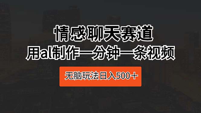 （10254期）情感聊天赛道 用ai制作一分钟一条视频 无脑玩法日入500＋-佳佳云创网
