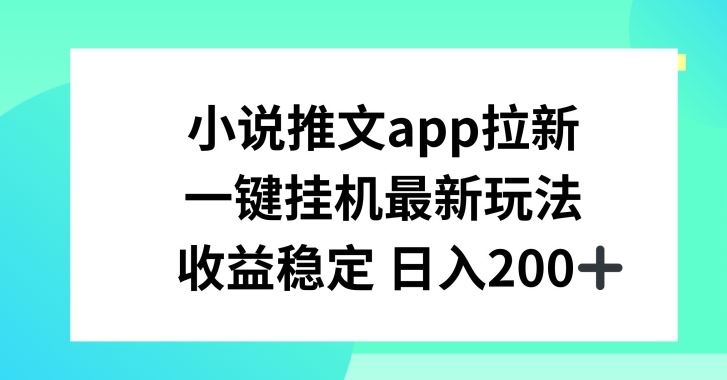 小说推文APP拉新，一键挂JI新玩法，收益稳定日入200+【揭秘】-佳佳云创网