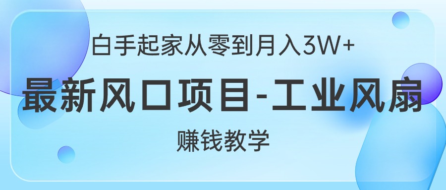 （10663期）白手起家从零到月入3W+，最新风口项目-工业风扇赚钱教学-佳佳云创网