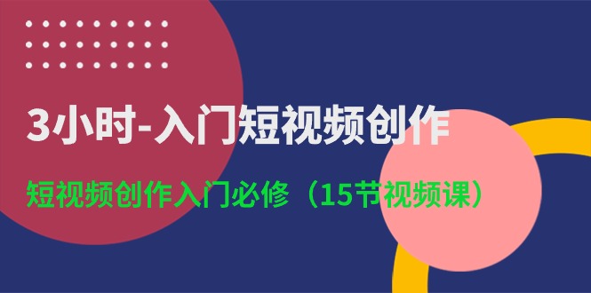 （10715期）3小时-入门短视频创作：短视频创作入门必修（15节视频课）-佳佳云创网