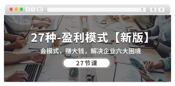 （10726期）27种-盈利模式【新版】会模式，赚大钱，解决企业六大困境 (27节课)-佳佳云创网