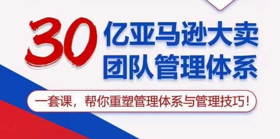 （10622期）30亿 亚马逊 大卖团队管理体系，一套课，帮你重塑管理体系与管理技巧-佳佳云创网