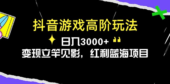 （10620期）抖音游戏高阶玩法，日入3000+，变现立竿见影，红利蓝海项目-佳佳云创网