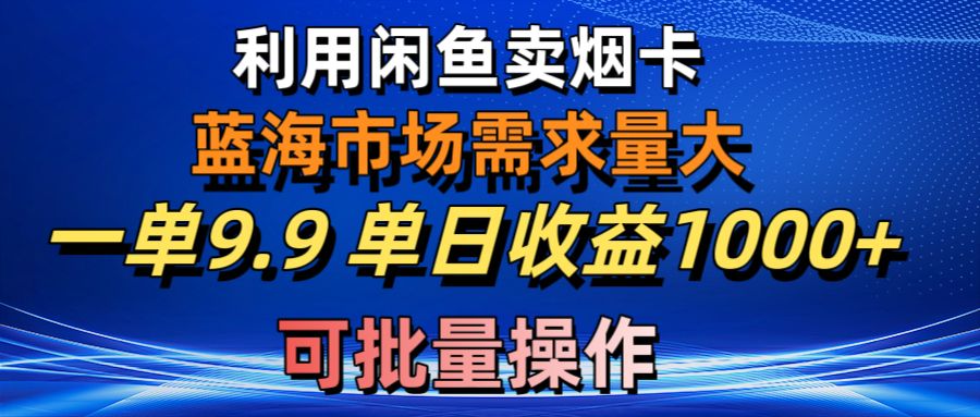 （10579期）利用咸鱼卖烟卡，蓝海市场需求量大，一单9.9单日收益1000+，可批量操作-佳佳云创网