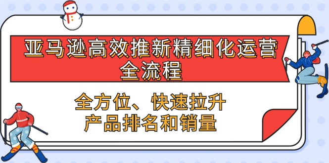 （10554期）亚马逊-高效推新精细化 运营全流程，全方位、快速 拉升产品排名和销量-佳佳云创网