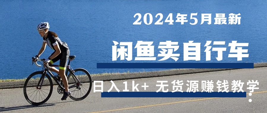 （10543期）2024年5月闲鱼卖自行车日入1k+ 最新无货源赚钱教学-佳佳云创网