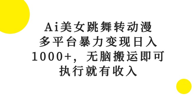 （10539期）Ai美女跳舞转动漫，多平台暴力变现日入1000+，无脑搬运即可，执行就有收入-佳佳云创网