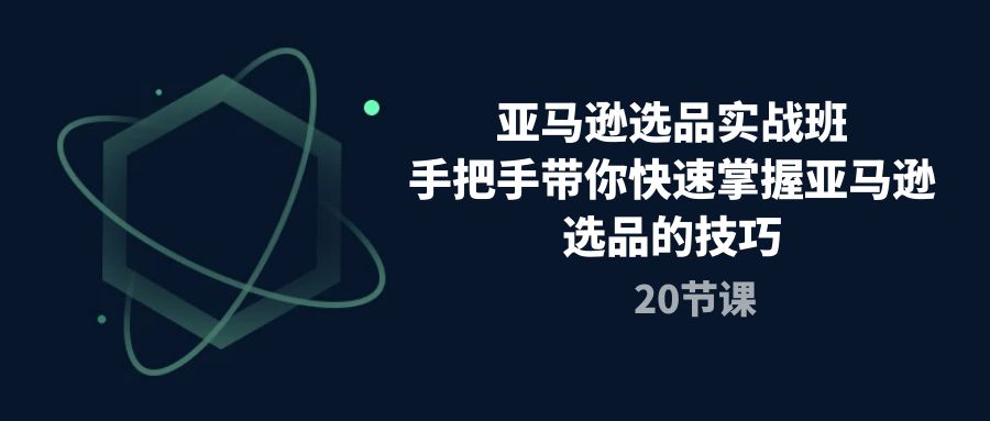 （10533期）亚马逊选品实战班，手把手带你快速掌握亚马逊选品的技巧（20节课）-佳佳云创网