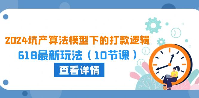 （10528期）2024坑产算法 模型下的打款逻辑：618最新玩法（10节课）-佳佳云创网