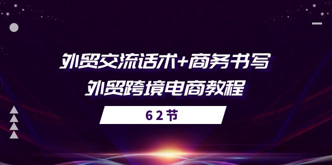 （10981期）外贸 交流话术+ 商务书写-外贸跨境电商教程（56节课）-佳佳云创网