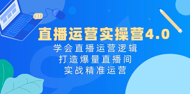 （10950期）直播运营实操营4.0：学会直播运营逻辑，打造爆量直播间，实战精准运营-佳佳云创网