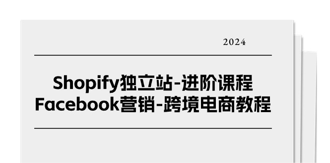 （11043期）Shopify独立站-进阶课程-Facebook营销-跨境电商教程（25节）-佳佳云创网
