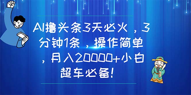 （11033期）AI撸头条3天必火，3分钟1条，操作简单，月入20000+小白超车必备！-佳佳云创网