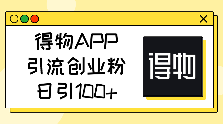 （11027期）得物APP引流创业粉，日引100+-佳佳云创网